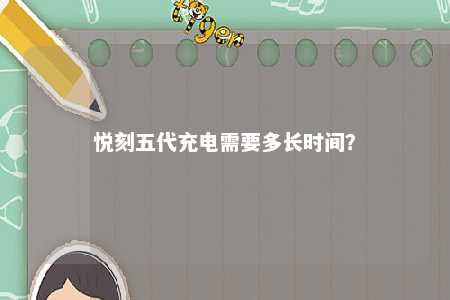 悦刻五代充电需要多长时间	？ 